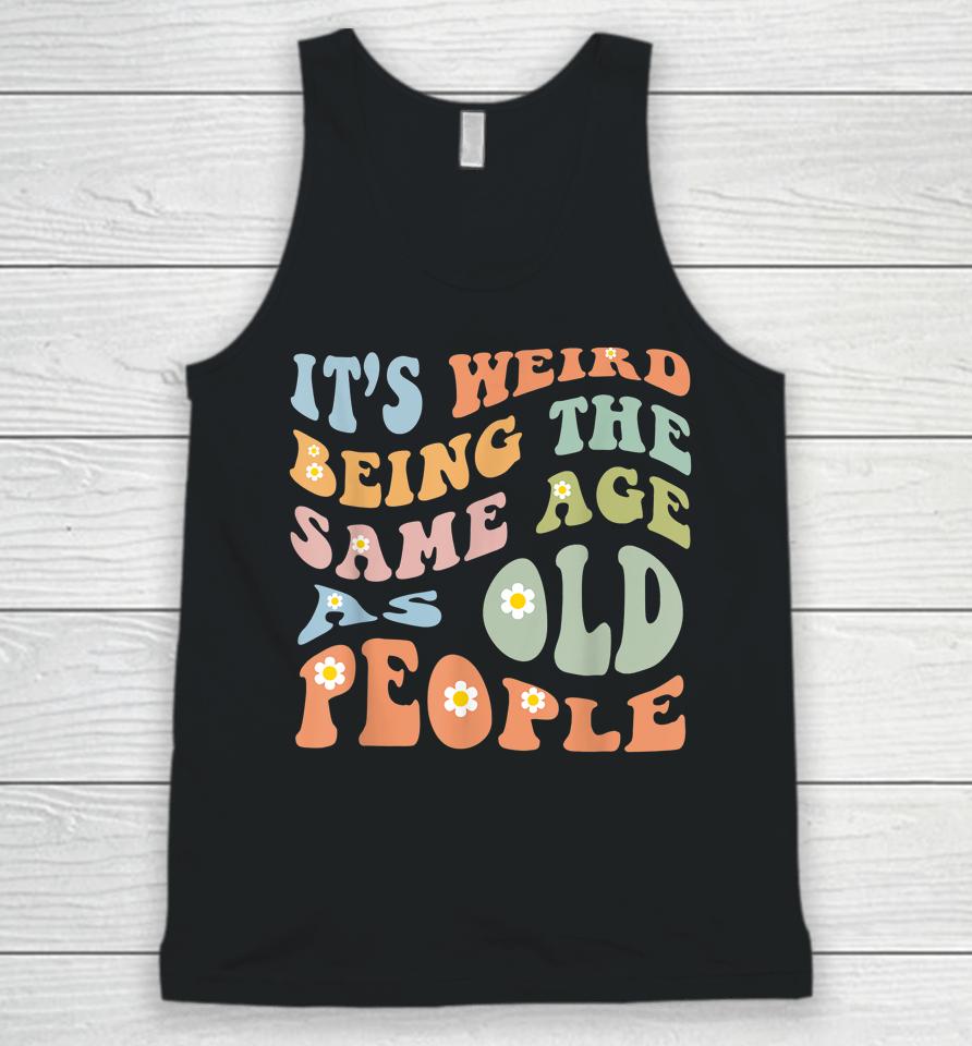 It's Weird Being The Same Age As Old People Groovy Unisex Tank Top