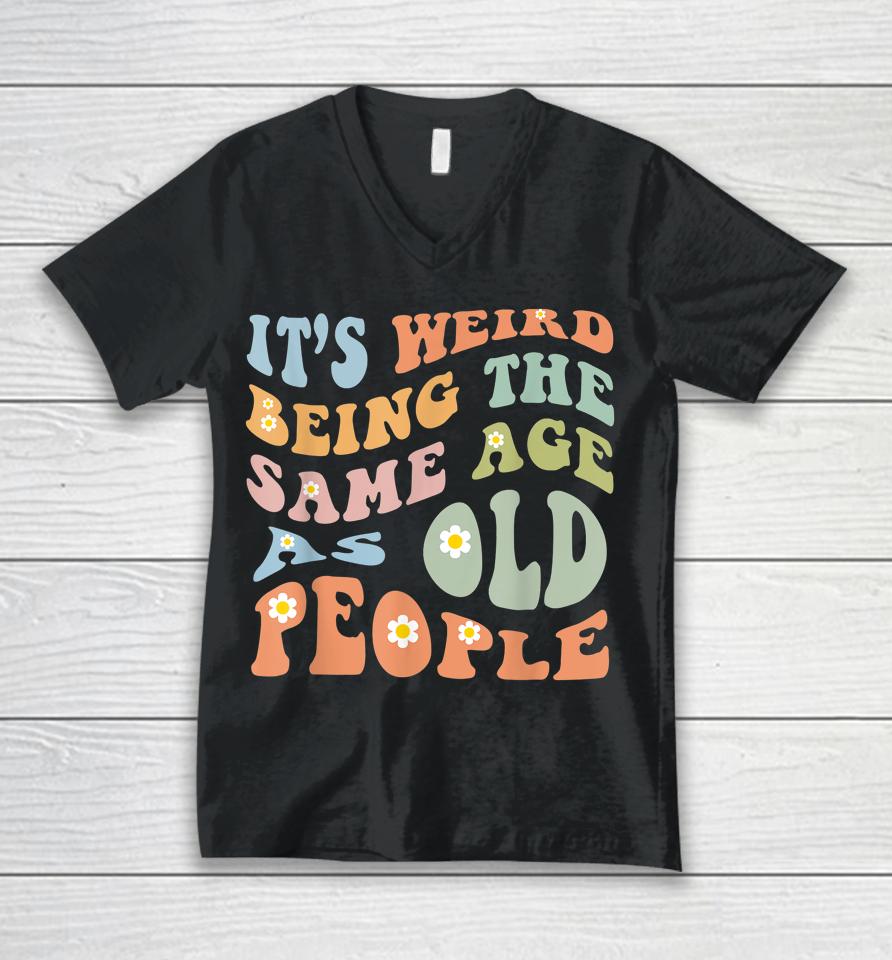 It's Weird Being The Same Age As Old People Groovy Unisex V-Neck T-Shirt