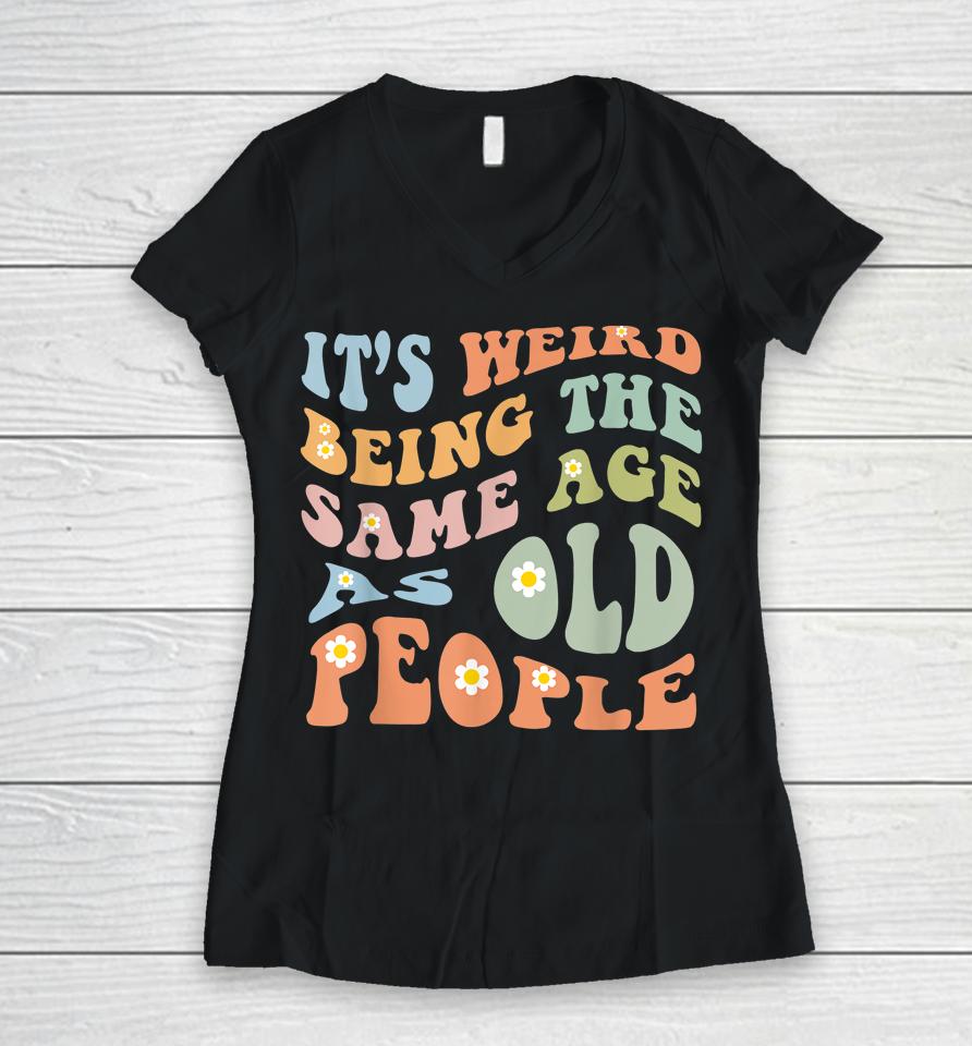 It's Weird Being The Same Age As Old People Groovy Women V-Neck T-Shirt