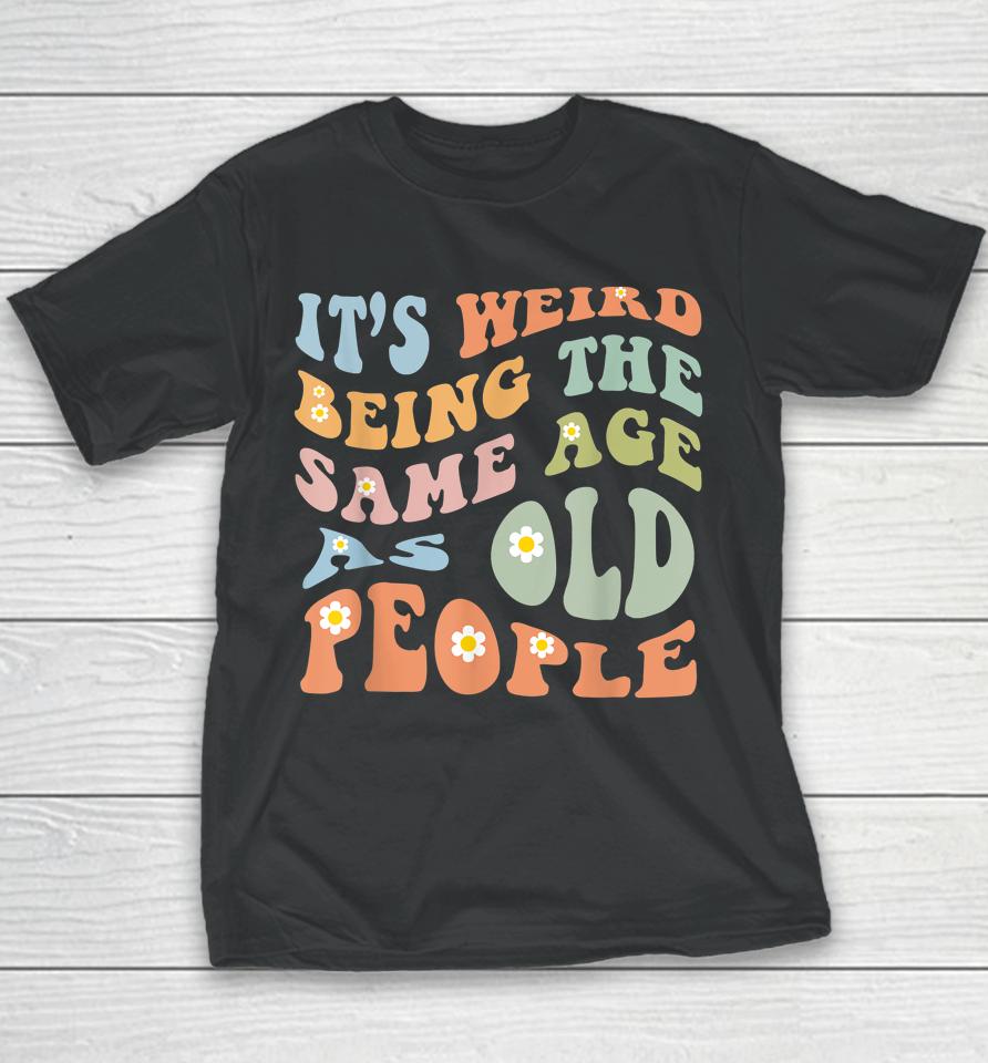 It's Weird Being The Same Age As Old People Groovy Youth T-Shirt