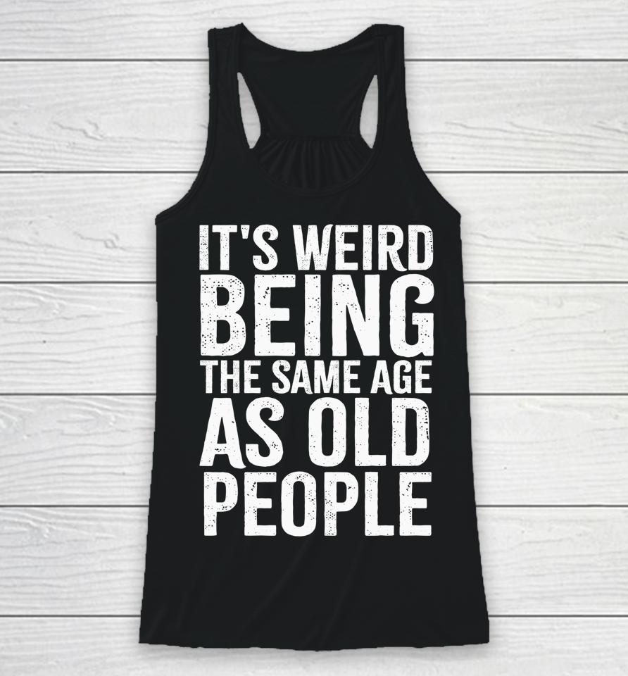 It's Weird Being The Same Age As Old People Old Person Racerback Tank