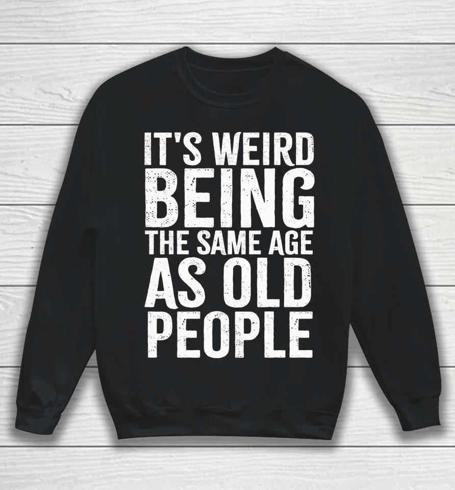 It's Weird Being The Same Age As Old People Old Person Sweatshirt
