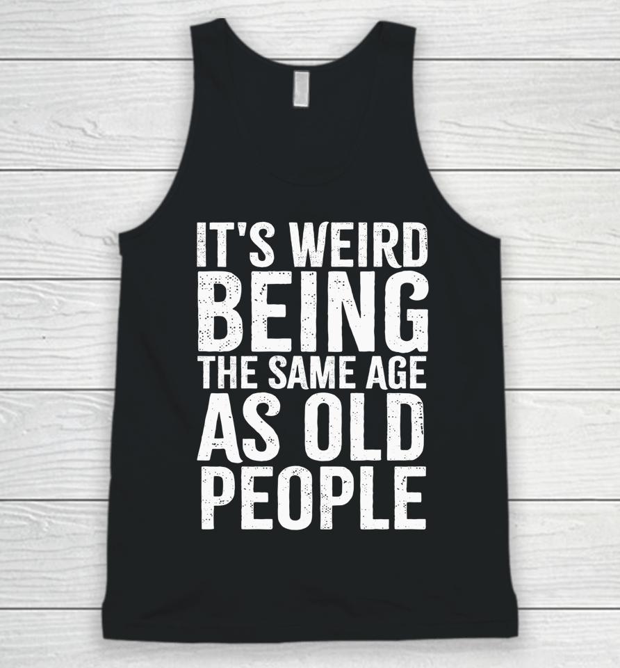 It's Weird Being The Same Age As Old People Old Person Unisex Tank Top