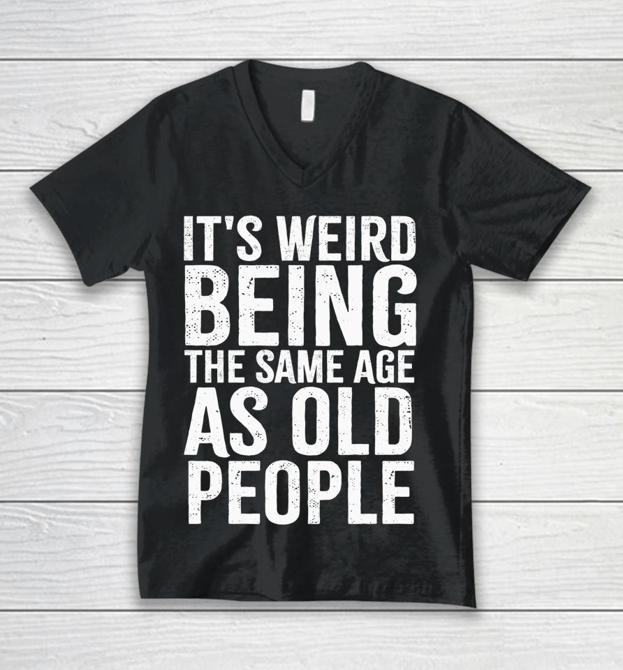 It's Weird Being The Same Age As Old People Old Person Unisex V-Neck T-Shirt