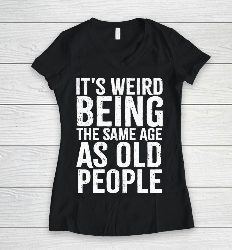 It's Weird Being The Same Age As Old People Old Person Women V-Neck T-Shirt