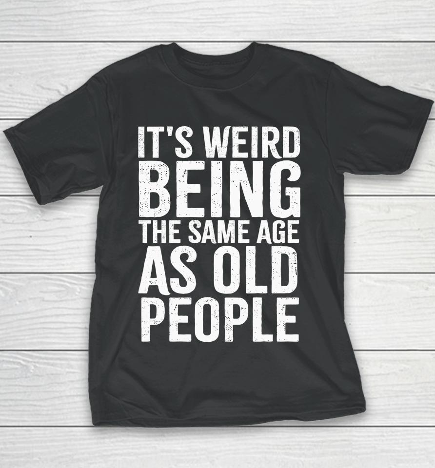 It's Weird Being The Same Age As Old People Old Person Youth T-Shirt