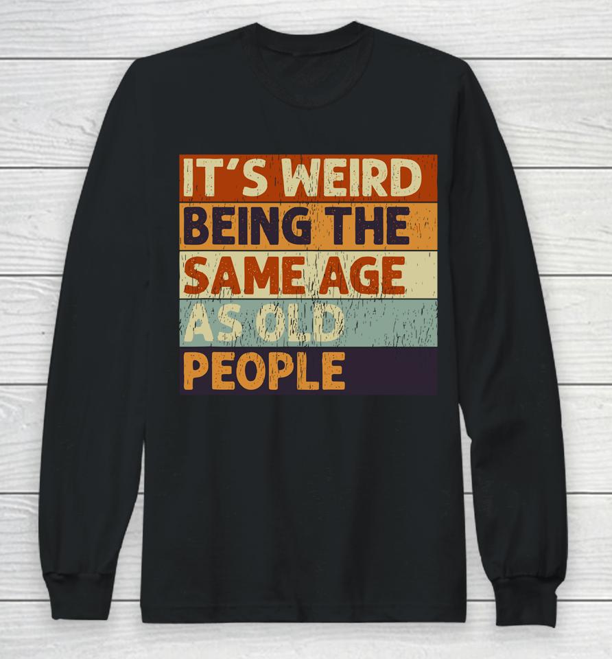 It's Weird Being The Same Age As Old People Retro Sarcastic Quotes Long Sleeve T-Shirt