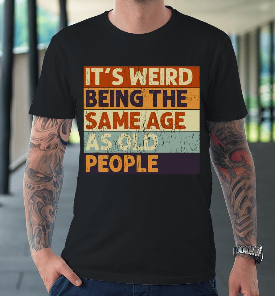 It's Weird Being The Same Age As Old People Retro Sarcastic Quotes Premium T-Shirt