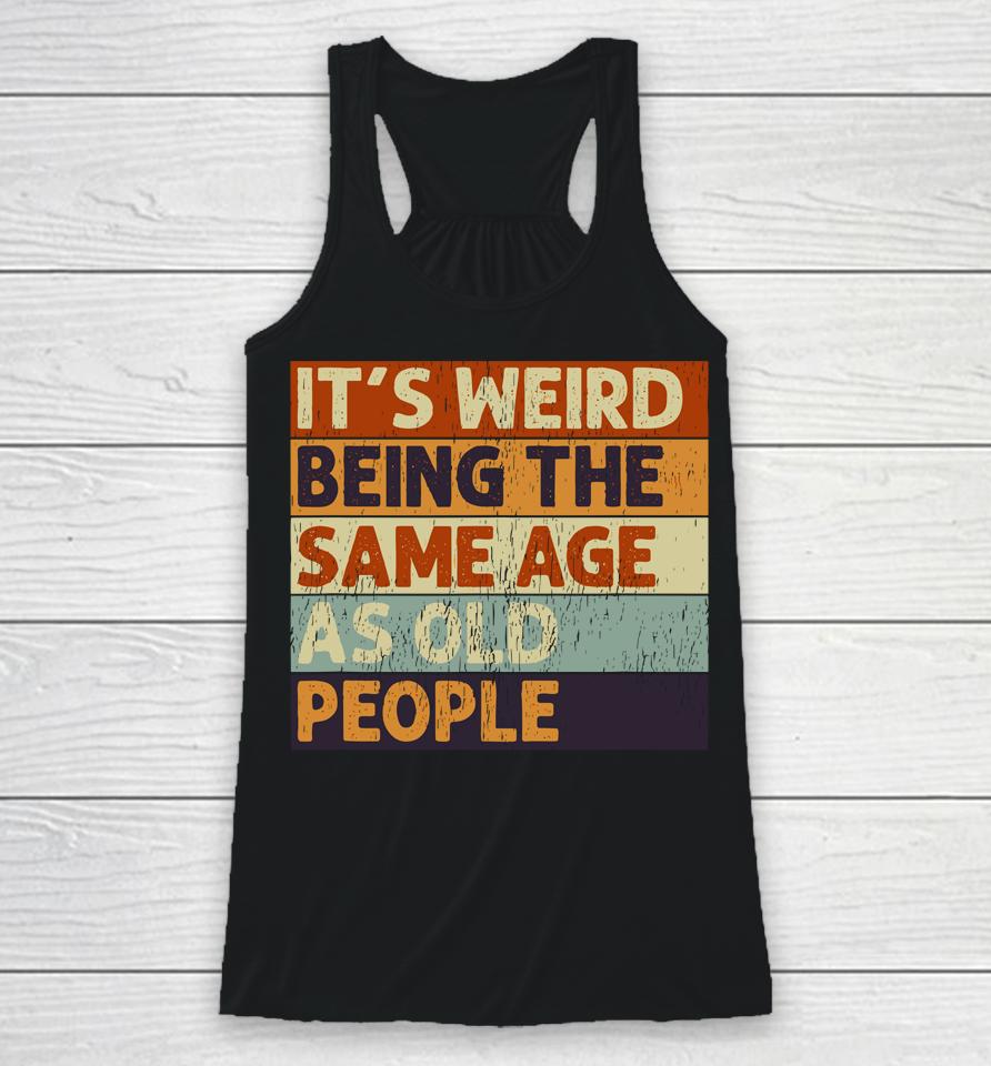 It's Weird Being The Same Age As Old People Retro Sarcastic Quotes Racerback Tank