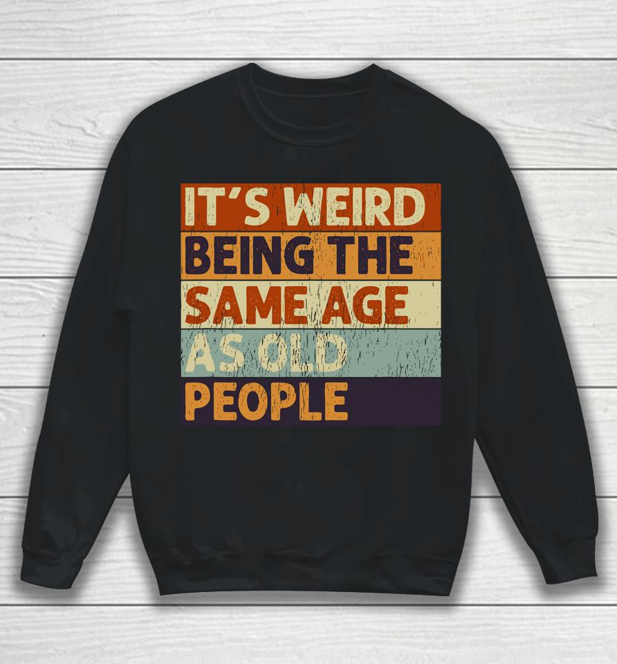 It's Weird Being The Same Age As Old People Retro Sarcastic Quotes Sweatshirt