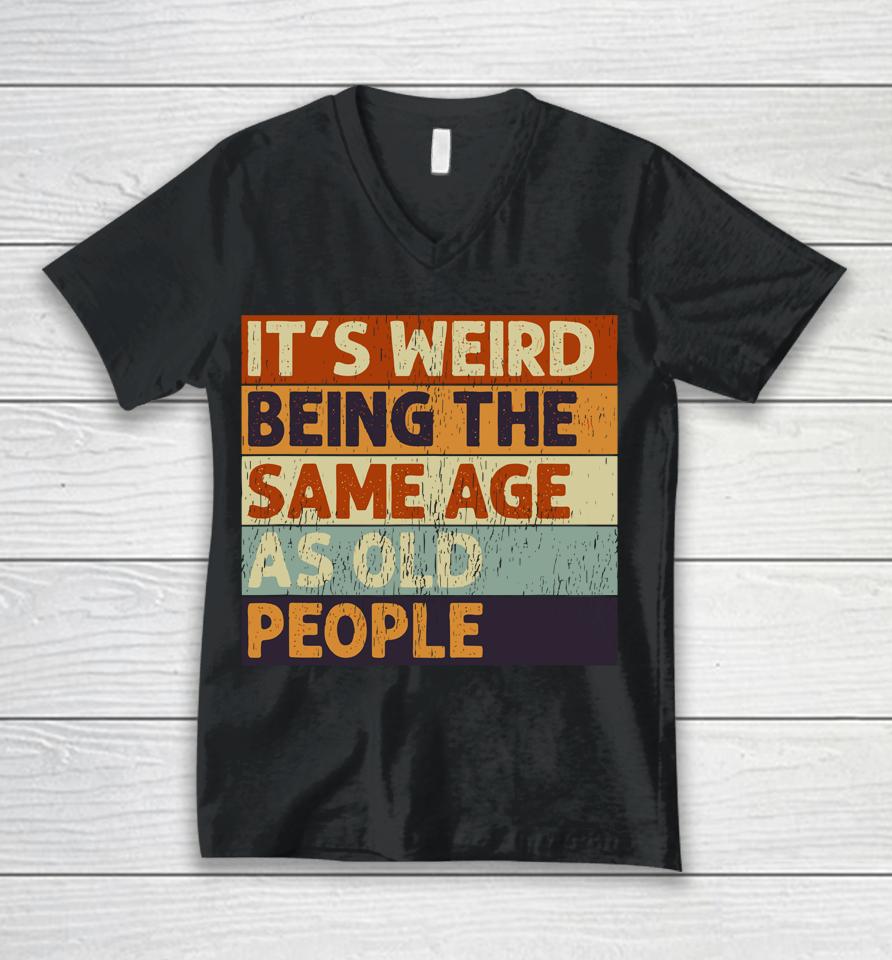 It's Weird Being The Same Age As Old People Retro Sarcastic Quotes Unisex V-Neck T-Shirt
