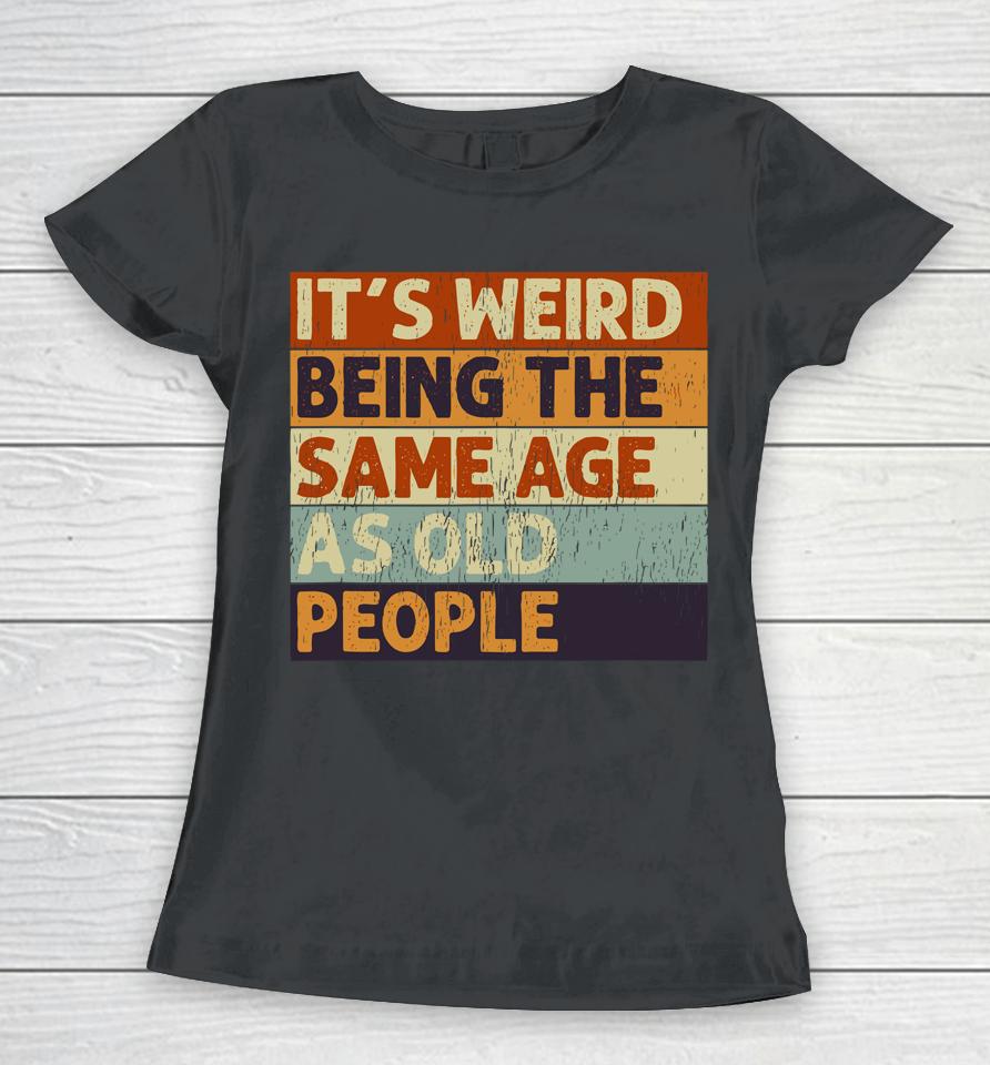 It's Weird Being The Same Age As Old People Retro Sarcastic Quotes Women T-Shirt