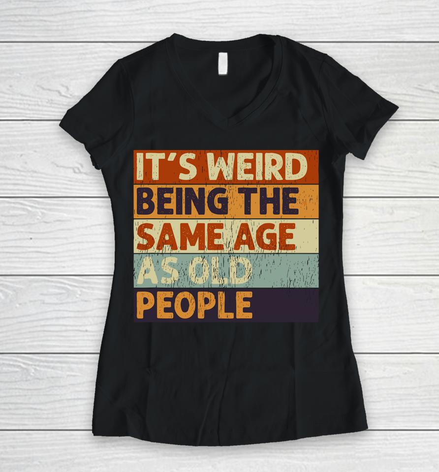 It's Weird Being The Same Age As Old People Retro Sarcastic Quotes Women V-Neck T-Shirt