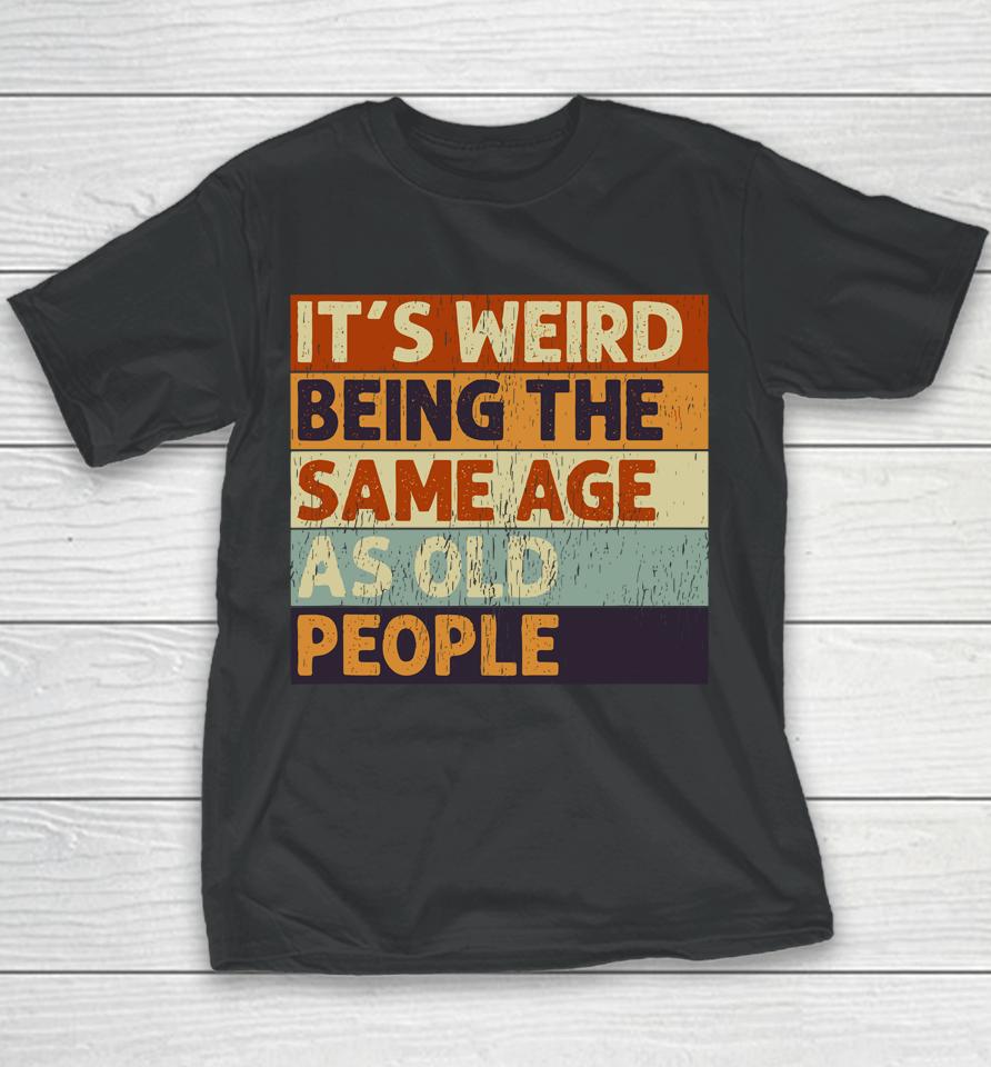 It's Weird Being The Same Age As Old People Retro Sarcastic Quotes Youth T-Shirt