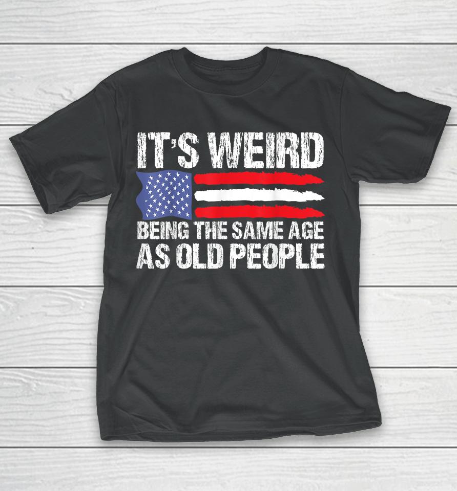 It's Weird Being The Same Age As Old People Retro T-Shirt