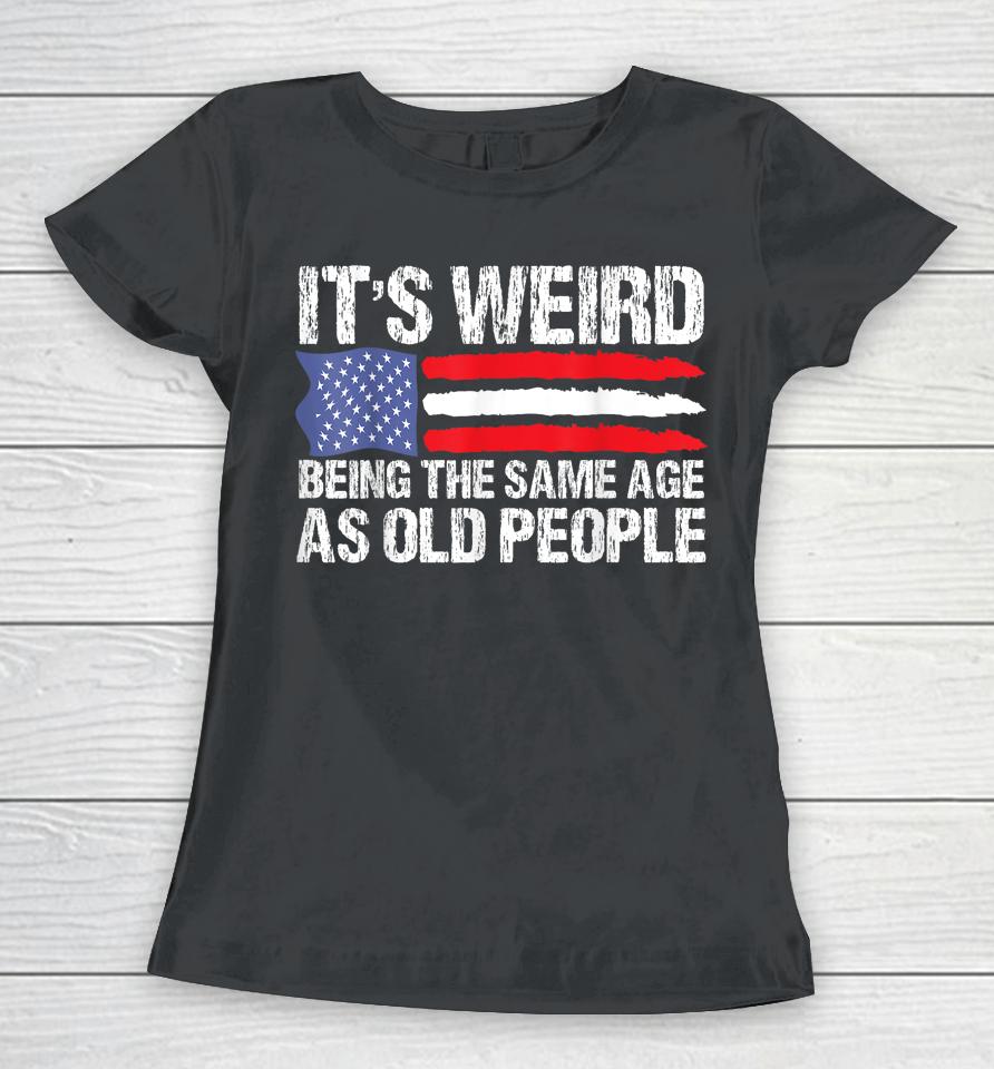 It's Weird Being The Same Age As Old People Retro Women T-Shirt