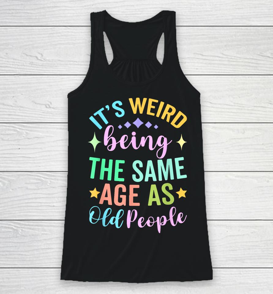 It's Weird Being The Same Age As Old People Retro Racerback Tank