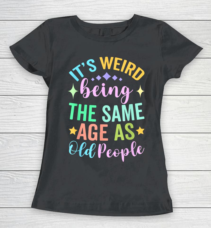 It's Weird Being The Same Age As Old People Retro Women T-Shirt