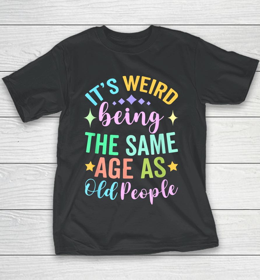 It's Weird Being The Same Age As Old People Retro Youth T-Shirt