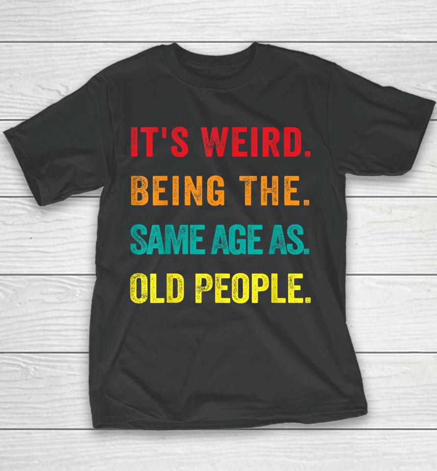 It's Weird Being The Same Age As Old People Youth T-Shirt