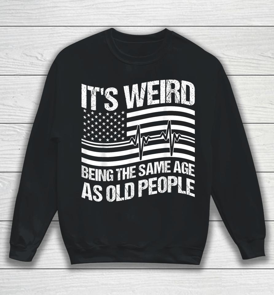 It's Weird Being The Same Age As Old People Sweatshirt