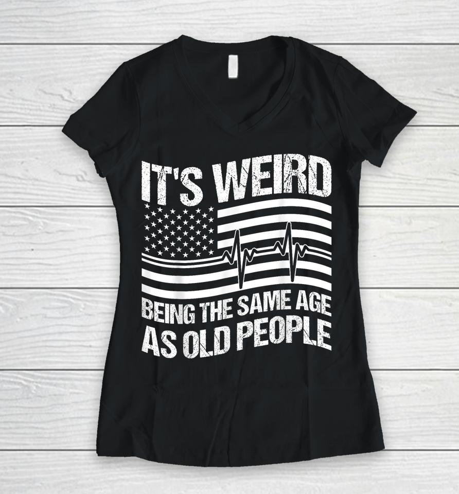 It's Weird Being The Same Age As Old People Women V-Neck T-Shirt