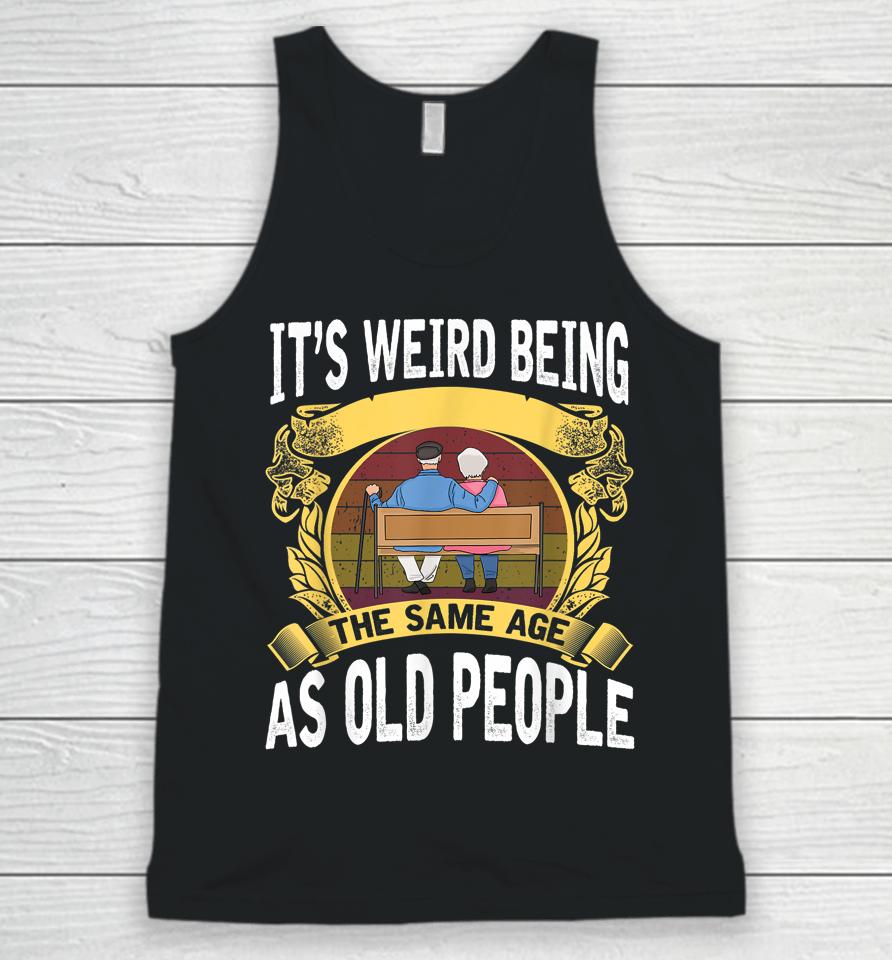 It's Weird Being The Same Age As Old People Unisex Tank Top