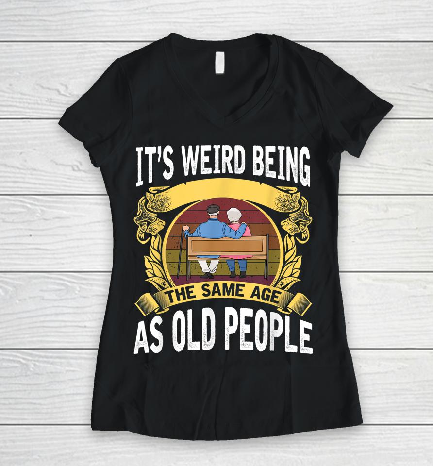It's Weird Being The Same Age As Old People Women V-Neck T-Shirt