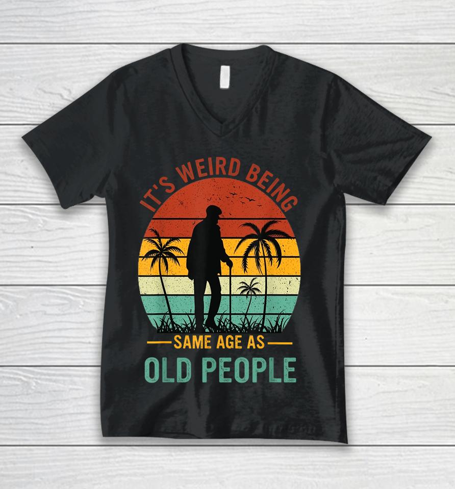 It's Weird Being The Same Age As Old People Unisex V-Neck T-Shirt
