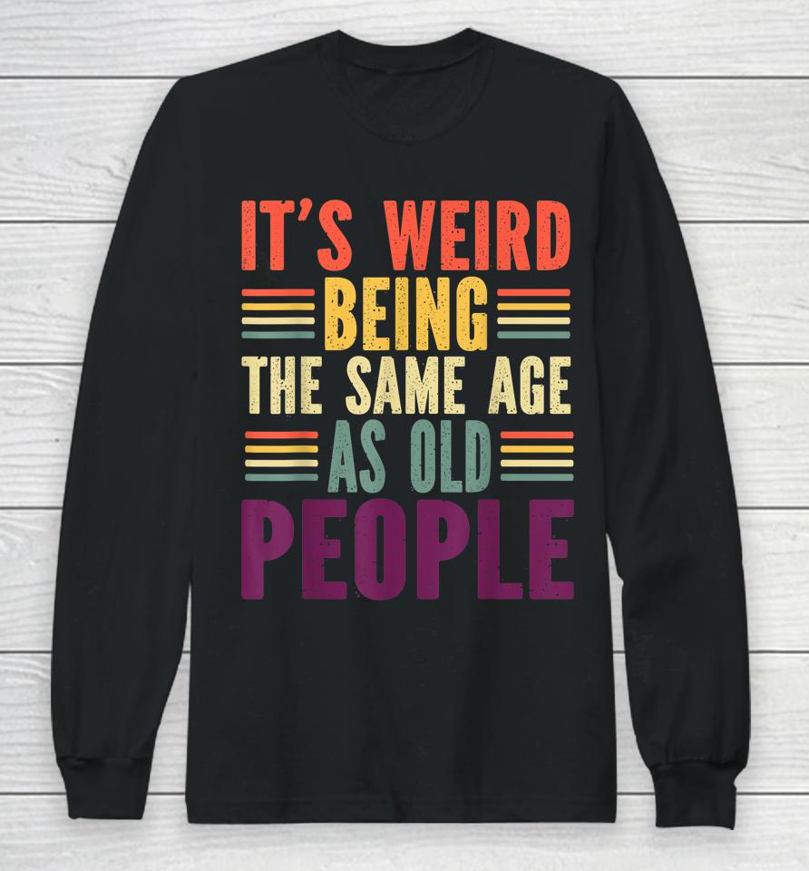 It's Weird Being The Same Age As Old People Vintage Long Sleeve T-Shirt