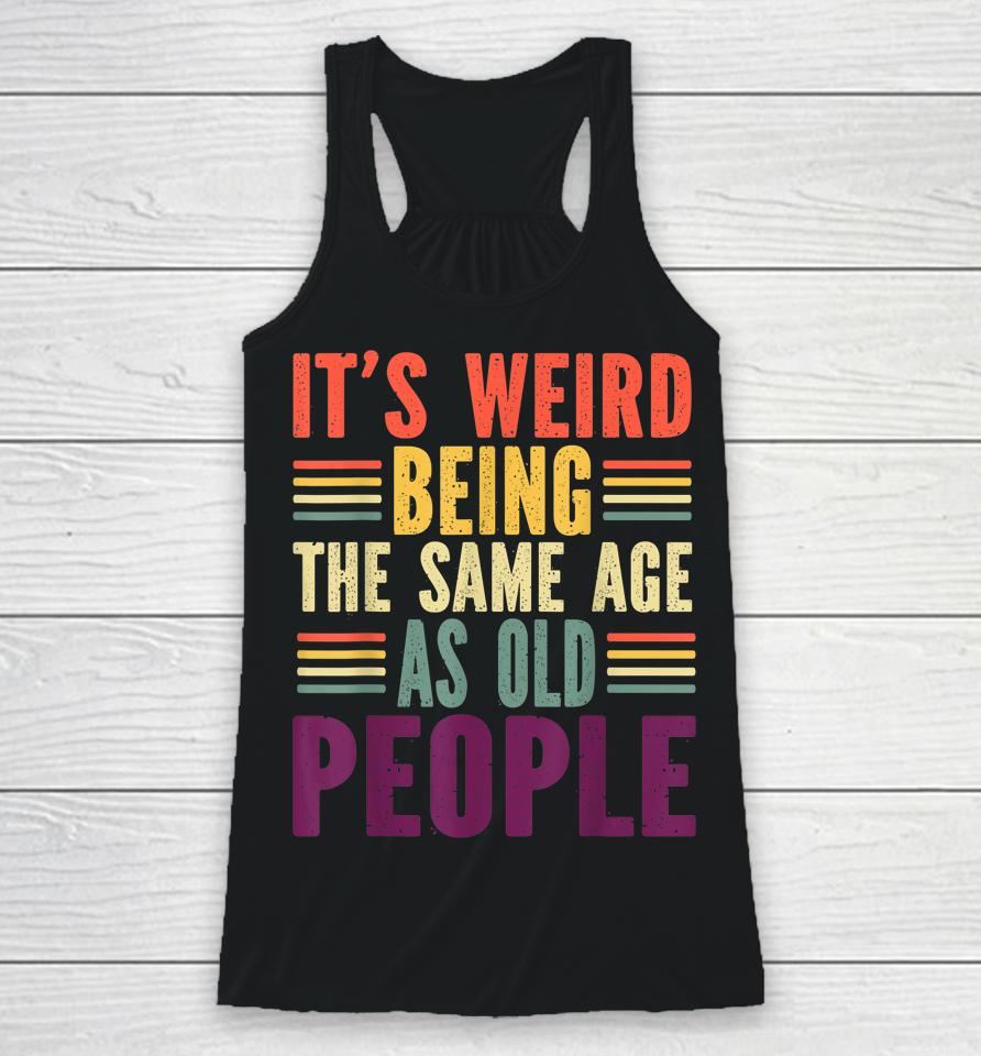 It's Weird Being The Same Age As Old People Vintage Racerback Tank