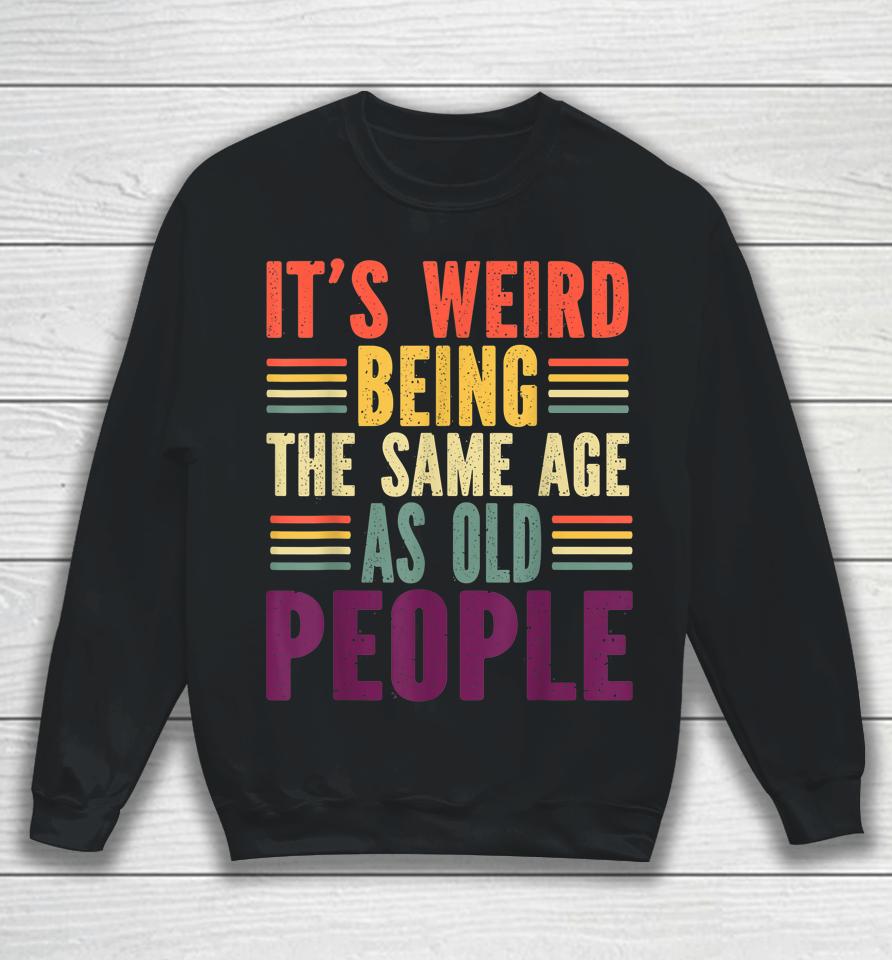 It's Weird Being The Same Age As Old People Vintage Sweatshirt