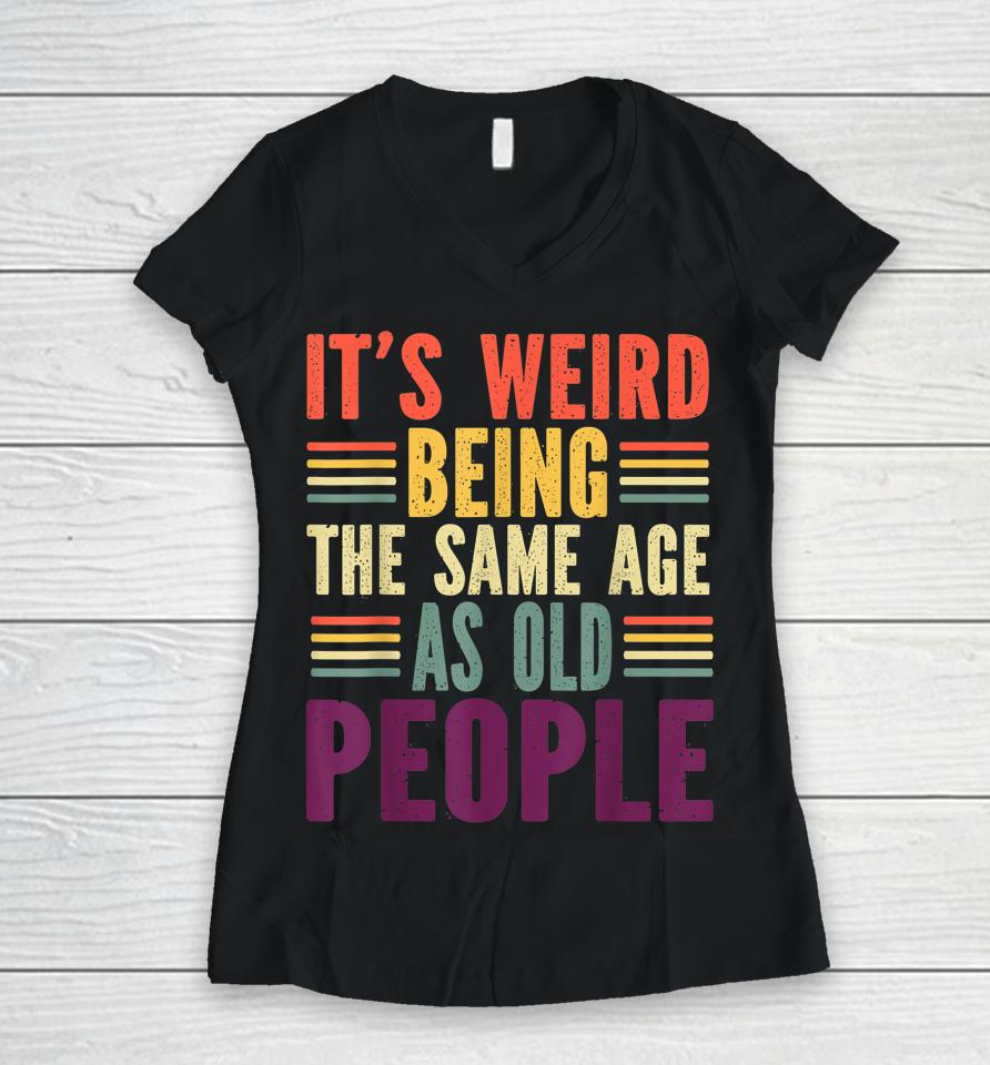 It's Weird Being The Same Age As Old People Vintage Women V-Neck T-Shirt