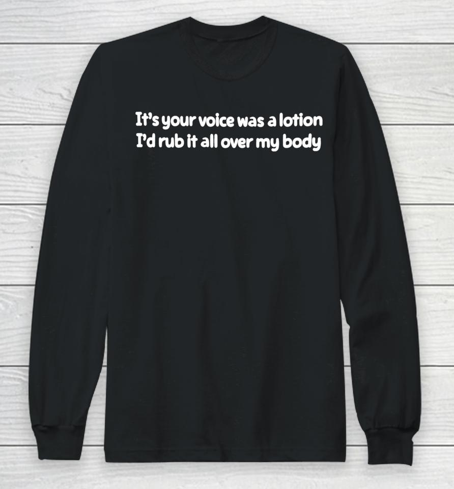 It's Your Voice Was A Lotion I'd Rub It All Over My Body Long Sleeve T-Shirt