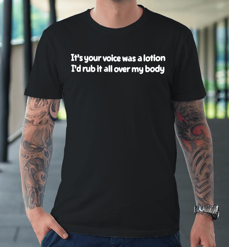 It's Your Voice Was A Lotion I'd Rub It All Over My Body Premium T-Shirt