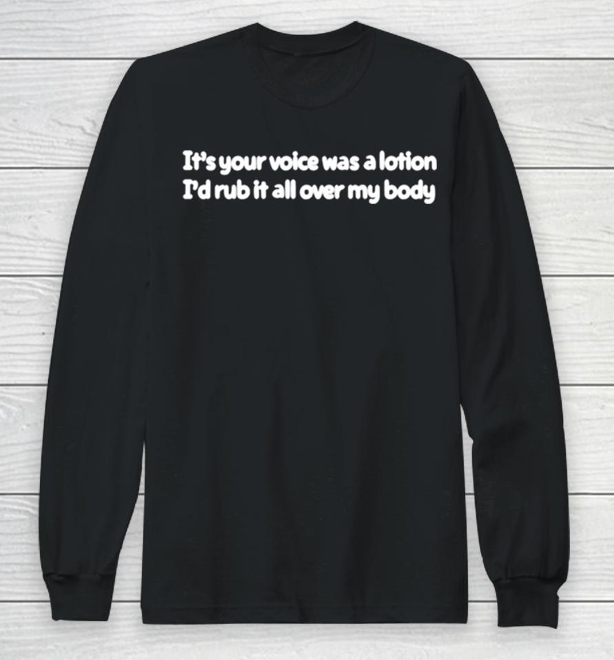 It’s Your Voice Was A Lotion I’d Rub It All Over My Body Long Sleeve T-Shirt