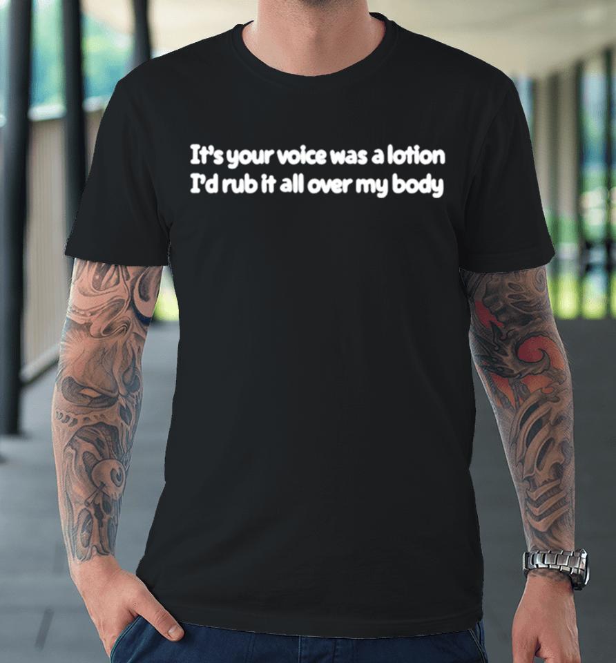 It’s Your Voice Was A Lotion I’d Rub It All Over My Body Premium T-Shirt