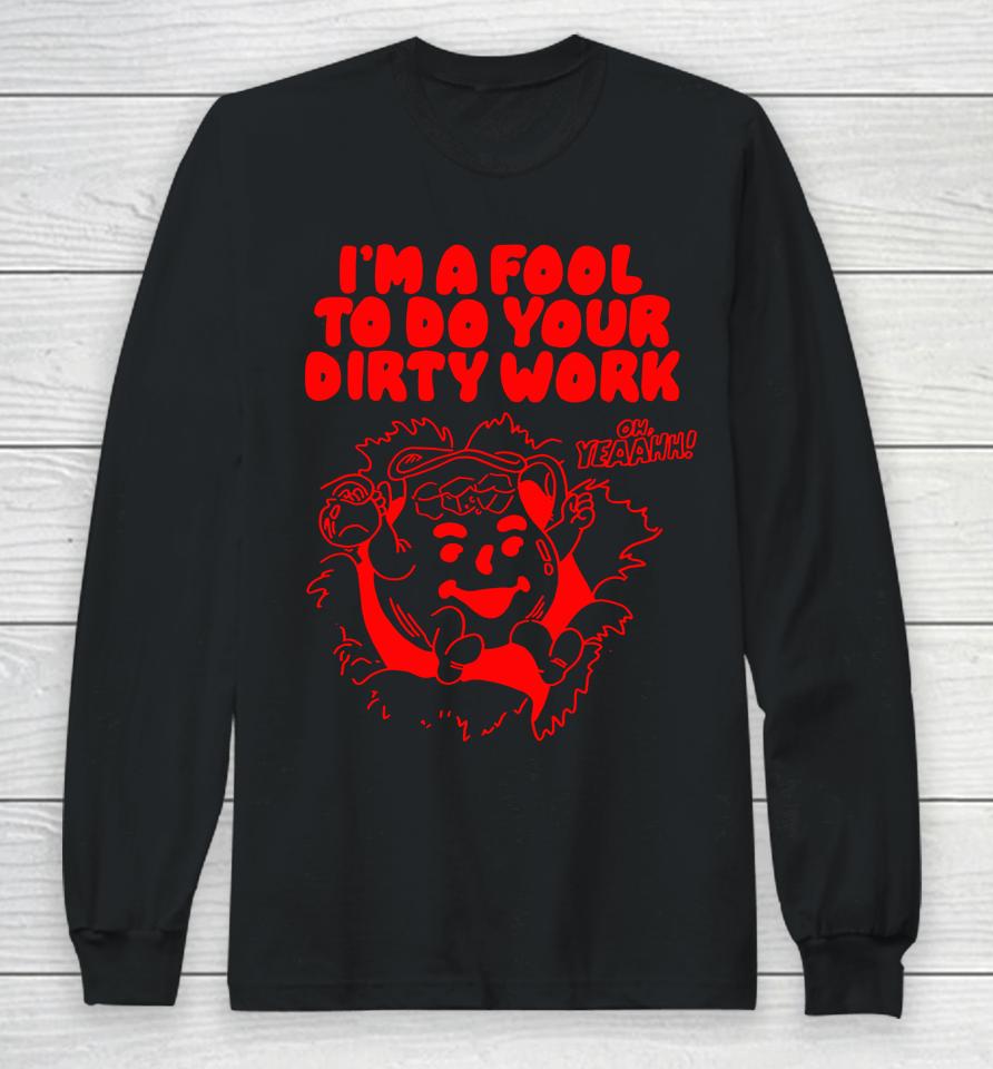 Itsagreatdaytobeawarrior Merch I'm A Fool To Do Your Dirty Work Long Sleeve T-Shirt