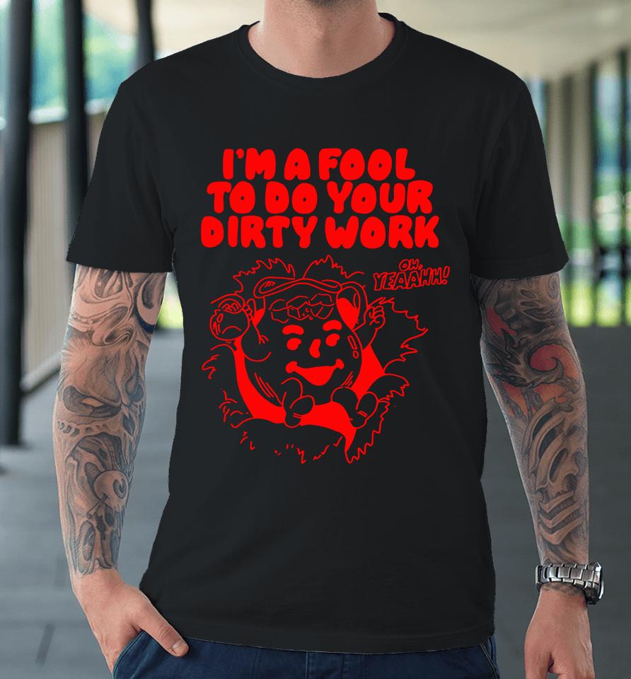 Itsagreatdaytobeawarrior Merch I'm A Fool To Do Your Dirty Work Premium T-Shirt