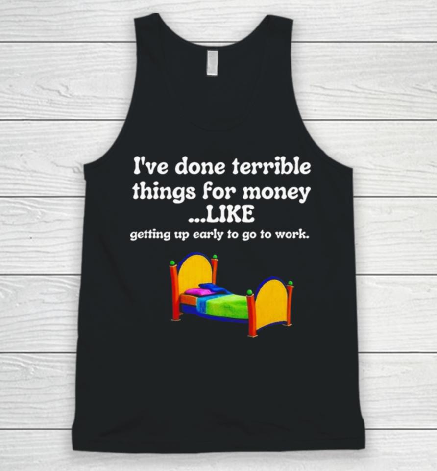 I’ve Done Terrible Things For Money Like Getting Up Early To Come To Work Unisex Tank Top