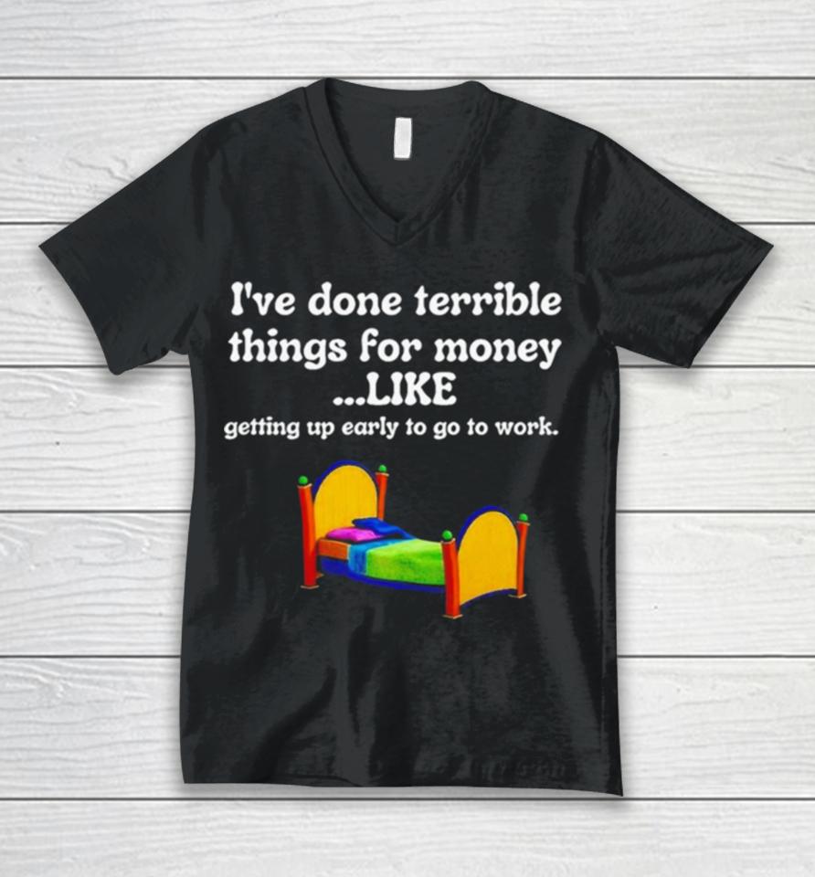 I’ve Done Terrible Things For Money Like Getting Up Early To Come To Work Unisex V-Neck T-Shirt