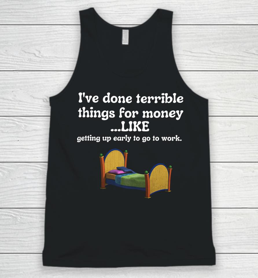 I've Done Terrible Things For Money Like Getting Up Early To Come To Work Unisex Tank Top