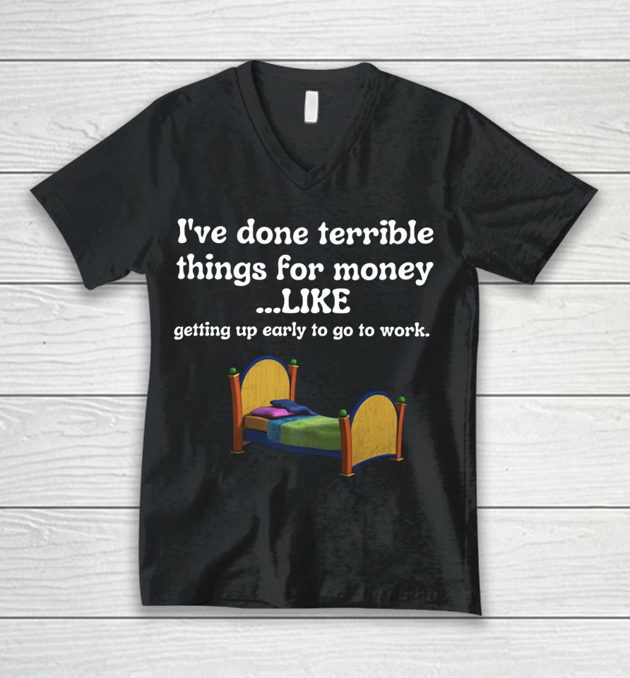 I've Done Terrible Things For Money Like Getting Up Early To Come To Work Unisex V-Neck T-Shirt