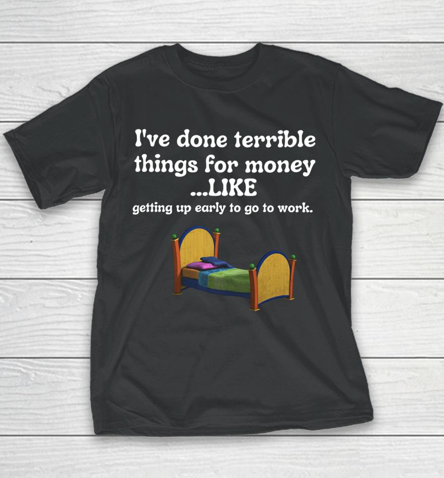 I've Done Terrible Things For Money Like Getting Up Early To Come To Work Youth T-Shirt
