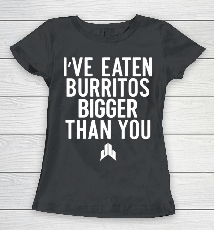 I’ve Eaten Burritos Bigger Than You Sshirts Women T-Shirt