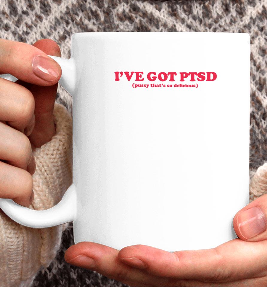I've Got Ptsd Pussy That's So Delicious Coffee Mug