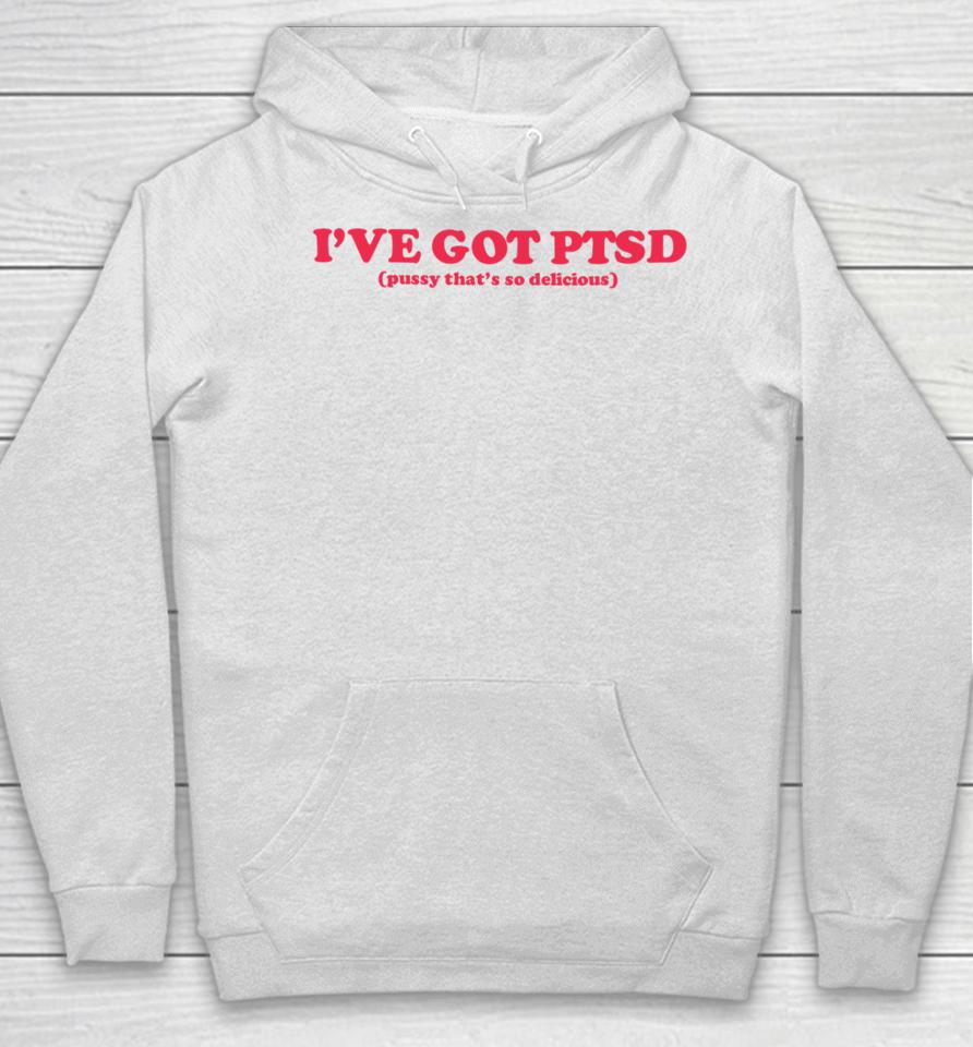 I've Got Ptsd Pussy That's So Delicious Hoodie
