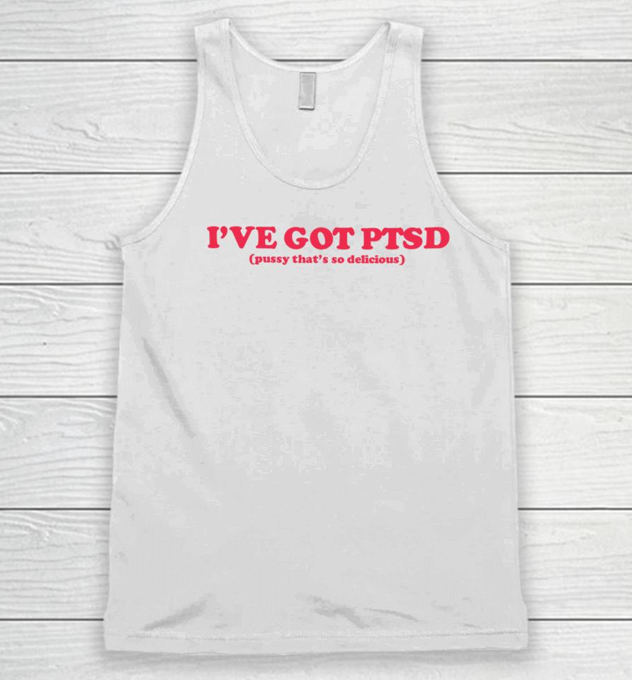 I've Got Ptsd Pussy That's So Delicious Unisex Tank Top