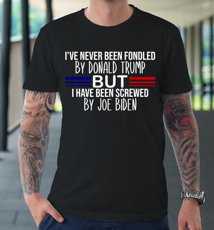 I've Never Been Fondled By Donald Trump But Screwed By Biden Premium T-Shirt