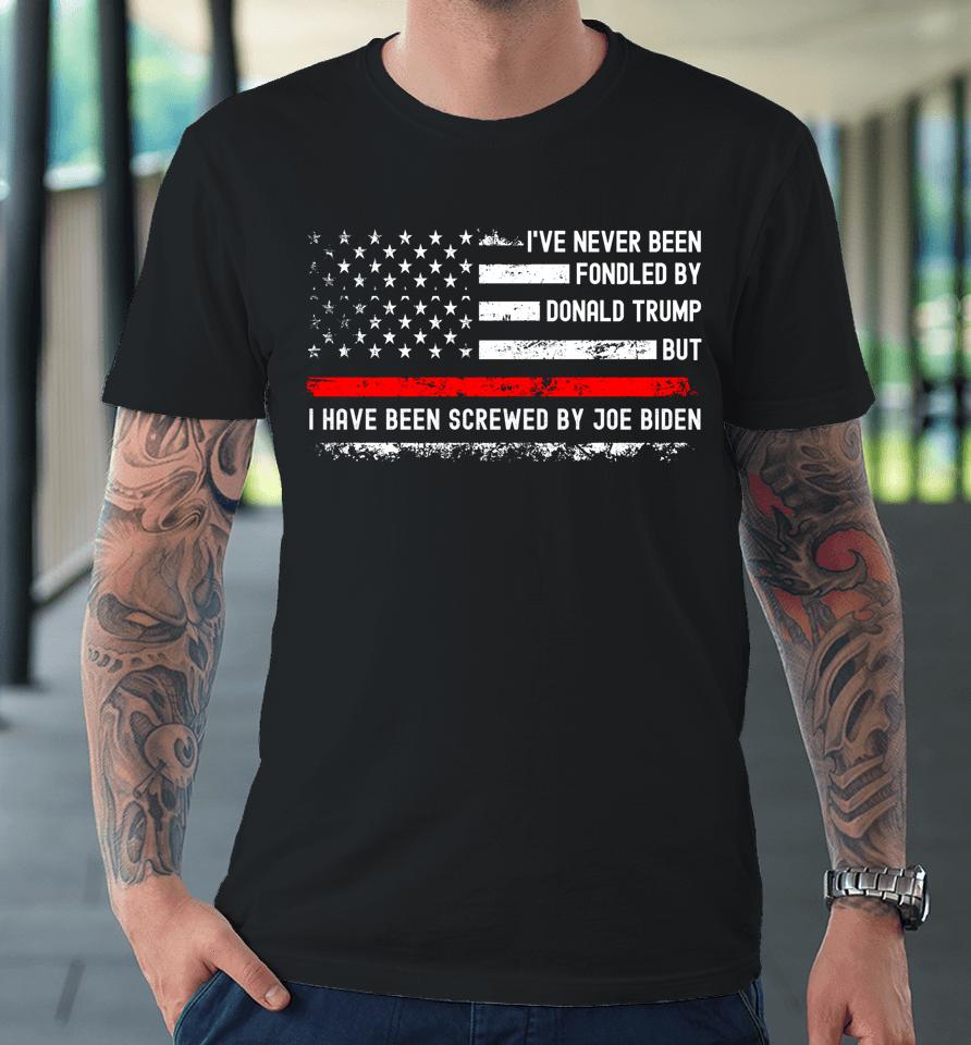 I've Never Been Fondled By Donald Trump But Screwed By Biden Premium T-Shirt